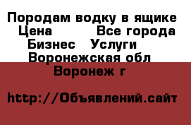 Породам водку в ящике › Цена ­ 950 - Все города Бизнес » Услуги   . Воронежская обл.,Воронеж г.